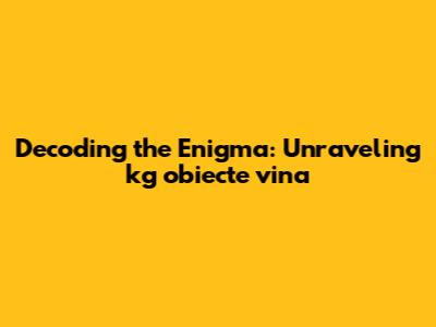 Decoding the Enigma: Unraveling 'kg obiecte vina'
