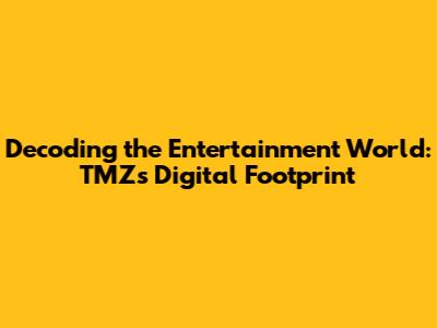 Decoding the Entertainment World: TMZ's Digital Footprint