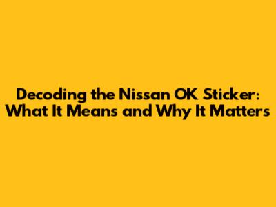 Decoding the Nissan OK Sticker: What It Means and Why It Matters