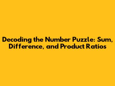 Decoding the Number Puzzle: Sum, Difference, and Product Ratios