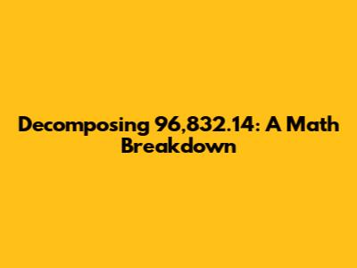 Decomposing 96,832.14: A Math Breakdown