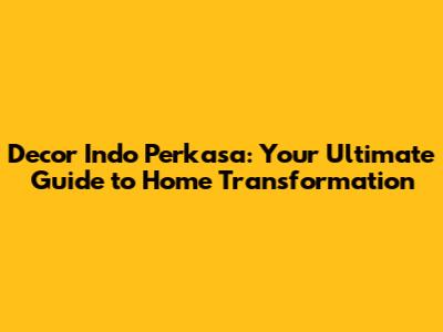 Decor Indo Perkasa: Your Ultimate Guide to Home Transformation