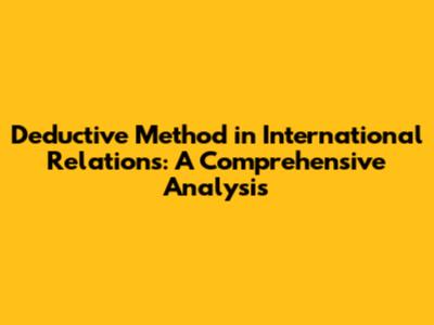 Deductive Method in International Relations: A Comprehensive Analysis