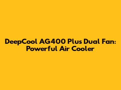 DeepCool AG400 Plus Dual Fan: Powerful Air Cooler