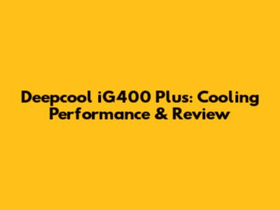Deepcool iG400 Plus: Cooling Performance & Review