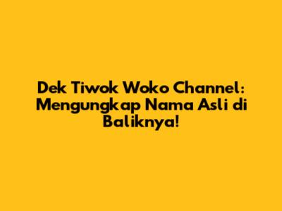 Dek Tiwok Woko Channel: Mengungkap Nama Asli di Baliknya!