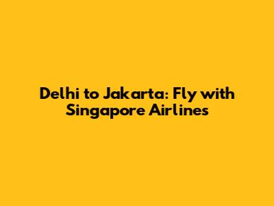 Delhi to Jakarta: Fly with Singapore Airlines