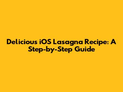 Delicious iOS Lasagna Recipe: A Step-by-Step Guide