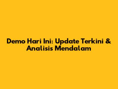 Demo Hari Ini: Update Terkini & Analisis Mendalam