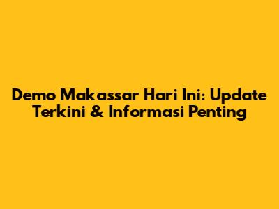 Demo Makassar Hari Ini: Update Terkini & Informasi Penting