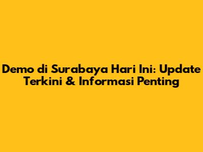 Demo di Surabaya Hari Ini: Update Terkini & Informasi Penting