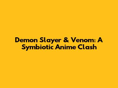 Demon Slayer & Venom: A Symbiotic Anime Clash