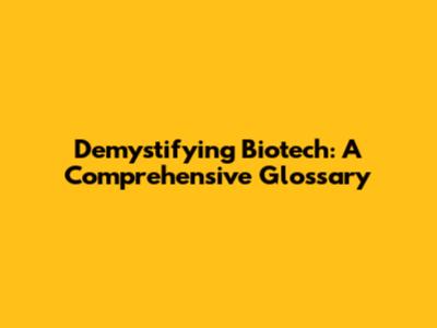 Demystifying Biotech: A Comprehensive Glossary