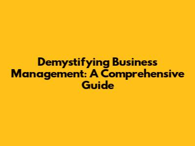 Demystifying Business Management: A Comprehensive Guide