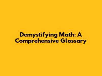 Demystifying Math: A Comprehensive Glossary