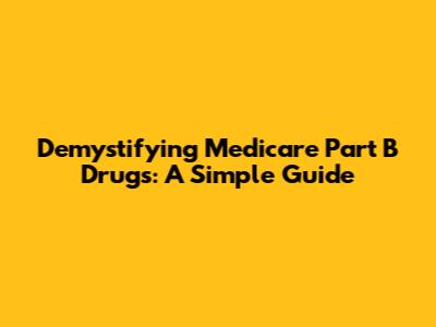 Demystifying Medicare Part B Drugs: A Simple Guide