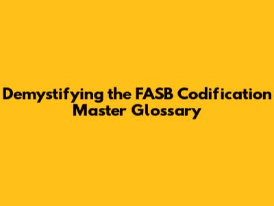 Demystifying the FASB Codification Master Glossary