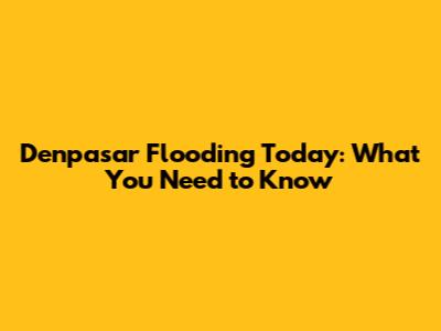 Denpasar Flooding Today: What You Need to Know