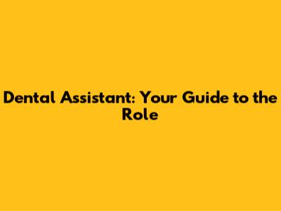 Dental Assistant: Your Guide to the Role