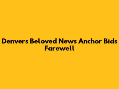 Denver's Beloved News Anchor Bids Farewell