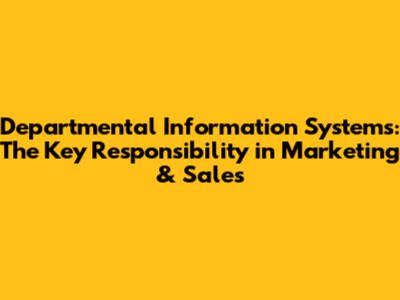 Departmental Information Systems: The Key Responsibility in Marketing & Sales