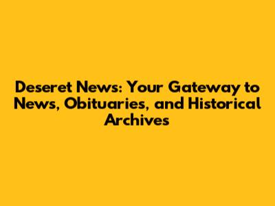 Deseret News: Your Gateway to News, Obituaries, and Historical Archives
