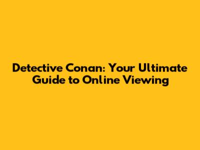 Detective Conan: Your Ultimate Guide to Online Viewing