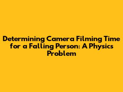 Determining Camera Filming Time for a Falling Person: A Physics Problem