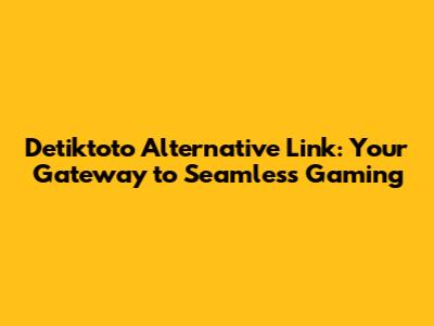 Detiktoto Alternative Link: Your Gateway to Seamless Gaming