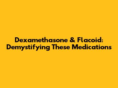 Dexamethasone & Flacoid: Demystifying These Medications