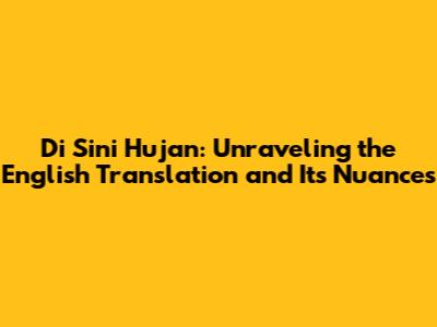 Di Sini Hujan: Unraveling the English Translation and Its Nuances