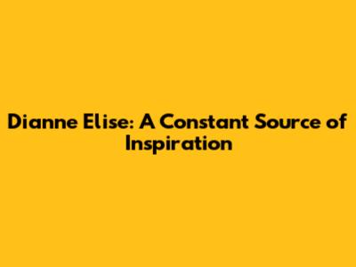 Dianne Elise: A Constant Source of Inspiration