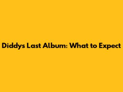 Diddy's Last Album: What to Expect