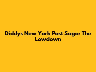 Diddy's New York Post Saga: The Lowdown