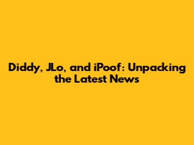 Diddy, JLo, and iPoof: Unpacking the Latest News