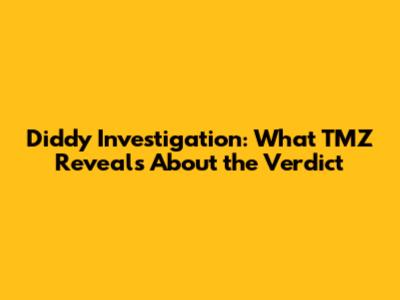 Diddy Investigation: What TMZ Reveals About the Verdict