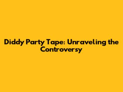 Diddy Party Tape: Unraveling the Controversy