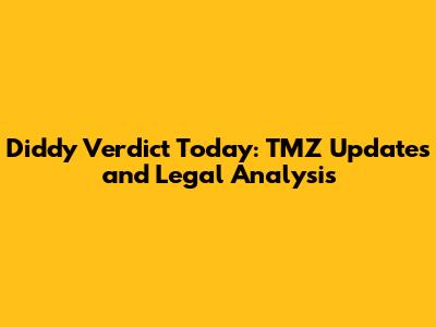 Diddy Verdict Today: TMZ Updates and Legal Analysis
