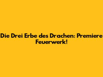 Die Drei Erbe des Drachen: Premiere Feuerwerk!