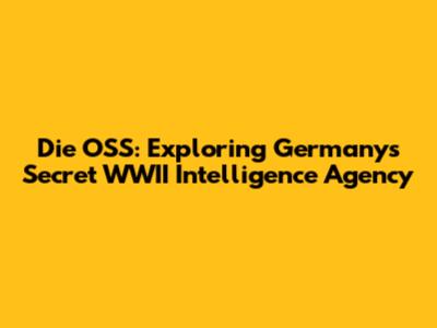 Die OSS: Exploring Germany's Secret WWII Intelligence Agency