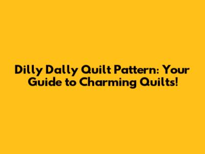 Dilly Dally Quilt Pattern: Your Guide to Charming Quilts!