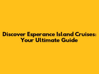 Discover Esperance Island Cruises: Your Ultimate Guide