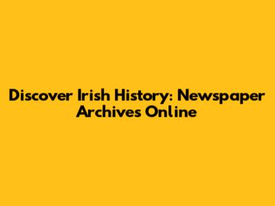 Discover Irish History: Newspaper Archives Online