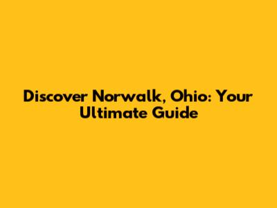 Discover Norwalk, Ohio: Your Ultimate Guide