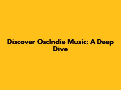 Discover OscIndie Music: A Deep Dive