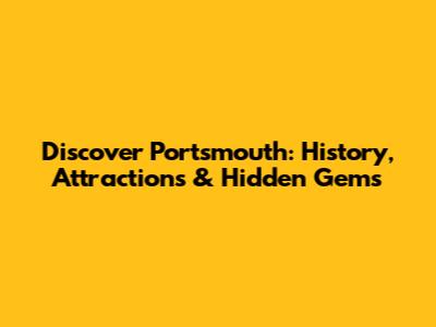 Discover Portsmouth: History, Attractions & Hidden Gems