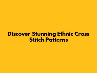 Discover Stunning Ethnic Cross Stitch Patterns