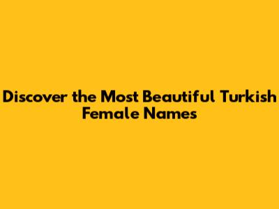 Discover the Most Beautiful Turkish Female Names