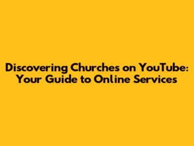 Discovering Churches on YouTube: Your Guide to Online Services