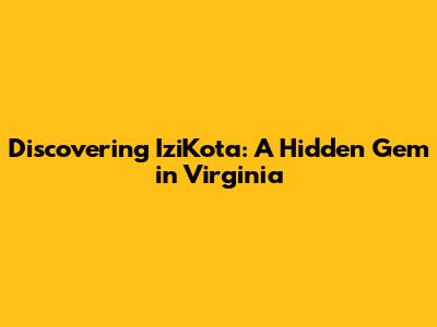 Discovering IziKota: A Hidden Gem in Virginia